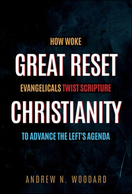 Great Reset Christianity: How Woke Evangelicals Twist Scripture to Advance the Left&#39;s Agenda