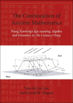 The Continuation of Ancient Mathematics: Wang Xiaotong&#39;s Jigu Suanjing, Algebra and Geometry in 7th-Century China