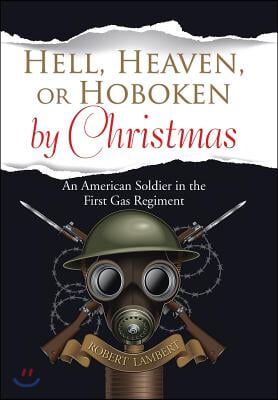 Hell, Heaven, or Hoboken by Christmas: An American Soldier in the First Gas Regiment