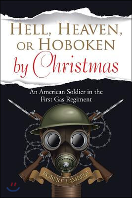 Hell, Heaven, or Hoboken by Christmas: An American Soldier in the First Gas Regiment