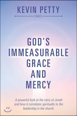 God's Immeasurable Grace and Mercy: A Powerful Look at the Story of Jonah and How It Correlates Spiritually to the Leadership in the Church.