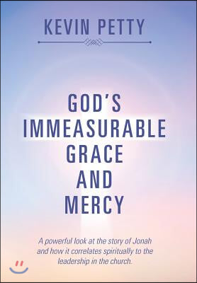 God&#39;s Immeasurable Grace and Mercy: A Powerful Look at the Story of Jonah and How It Correlates Spiritually to the Leadership in the Church.