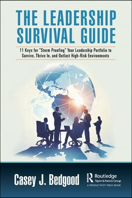 The Leadership Survival Guide: 11 Keys for &quot;Storm Proofing&quot; Your Leadership Portfolio to Survive, Thrive In, and Outlast High-Risk Environments