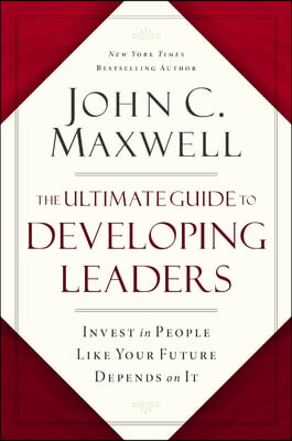 The Ultimate Guide to Developing Leaders: Invest in People Like Your Future Depends on It