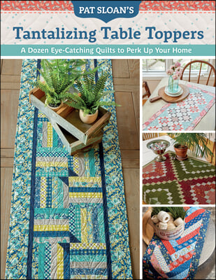 Pat Sloan&#39;s Tantalizing Table Toppers: A Dozen Eye-Catching Quilts to Perk Up Your Home