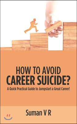 How to Avoid Career Suicide?: A Quick, Practical Guide to Jump-Start a Great Career!