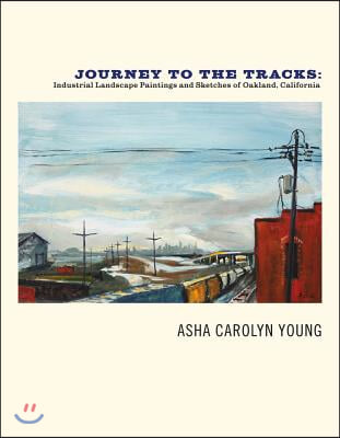 Journey to the Tracks: Industrial Landscape Paintings and Sketches of Oakland, California Volume 1