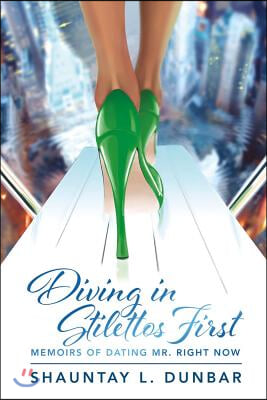 Diving in Stilettos First: Memoirs of Dating Mr. Right Now Volume 1
