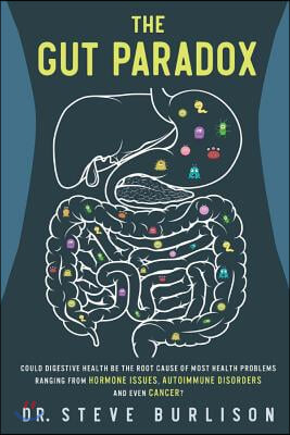 The Gut Paradox: Could Digestive Health Be the Root Cause of Most Health Problems Ranging from Hormone Issues, Autoimmune Disorders and