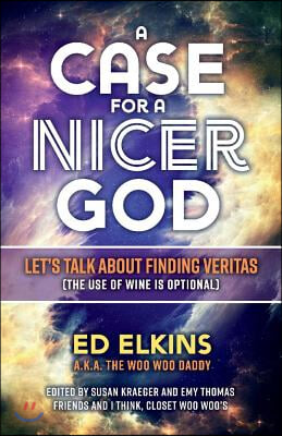 A Case for a Nicer God: Let&#39;s Talk about Finding Veritas (the Use of Wine Is Optional) Volume 1