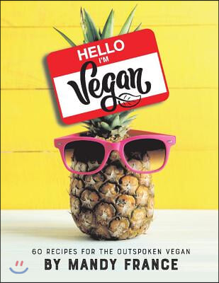 Hello, I&#39;m Vegan: 60 Recipes for the Outspoken Vegan Volume 1