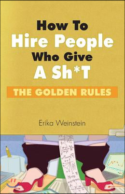 How to Hire People Who Give a Sh*t: The Golden Rules Volume 1