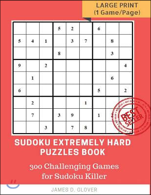 Sudoku Extremely Hard Puzzles Book: 300 Challenging Games for Sudoku Killer, Large Print (1 Game per Page) Volume 1