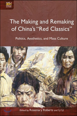 The Making and Remaking of China's "Red Classics": Politics, Aesthetics, and Mass Culture