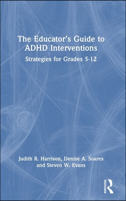 The Educator's Guide to ADHD Interventions: Strategies for Grades 5-12