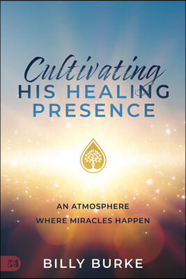 Cultivating His Healing Presence: An Atmosphere Where Miracles Happen