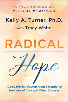 Radical Hope: 10 Key Healing Factors from Exceptional Survivors of Cancer & Other Diseases