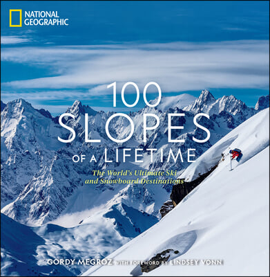 100 Slopes of a Lifetime: The World&#39;s Ultimate Ski and Snowboard Destinations