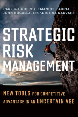 Strategic Risk Management: New Tools for Competitive Advantage in an Uncertain Age