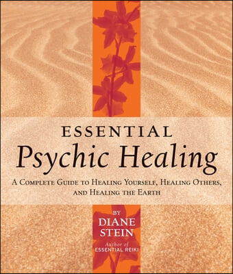 Essential Psychic Healing: A Complete Guide to Healing Yourself, Healing Others, and Healing the Earth