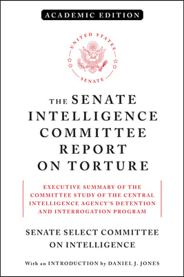 The Senate Intelligence Committee Report on Torture (Academic Edition): Executive Summary of the Committee Study of the Central Intelligence Agency&#39;s