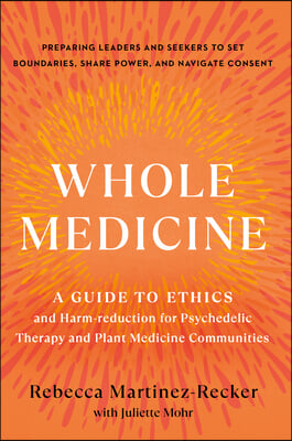 Whole Medicine: A Guide to Ethics and Harm-Reduction for Psychedelic Therapy and Plant Medicine Communities