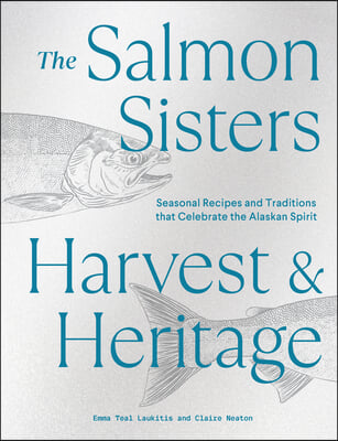 The Salmon Sisters: Harvest &amp; Heritage: Seasonal Recipes and Traditions That Celebrate the Alaskan Spirit