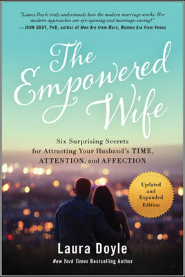 The Empowered Wife, Updated and Expanded Edition: Six Surprising Secrets for Attracting Your Husband&#39;s Time, Attention, and Affection