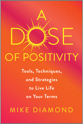 A Dose of Positivity: Tools, Techniques, and Strategies to Live Life on Your Terms