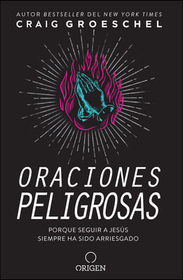 Oraciones Peligrosas: Porque Seguir a Jesus Siempre Ha Sido Arriesgado / Dangerous Prayers: Because Following Jesus Was Never Meant to Be Safe