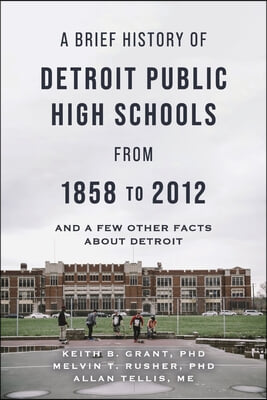 A Brief History of Detroit Public High Schools from 1858 to 2012: And Few Other Facts about Detroit