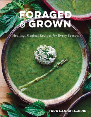 Foraged &amp; Grown: Healing, Magical Recipes for Every Season