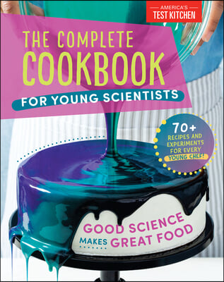 The Complete Cookbook for Young Scientists: Good Science Makes Great Food: 70+ Recipes, Experiments, &amp; Activities