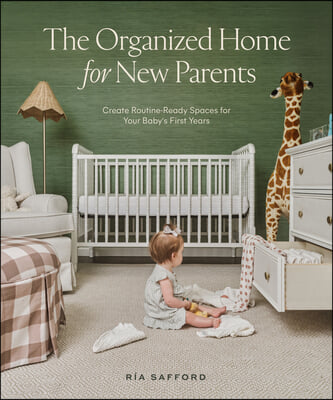 The Organized Home for New Parents: Create Routine-Ready Spaces for Your Baby&#39;s First Years