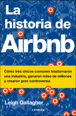 La Historia de Airbnb / The Airbnb Story: How Three Ordinary Guys Disrupted an Industry, Made Billions . . . and Created Plenty of Controversy