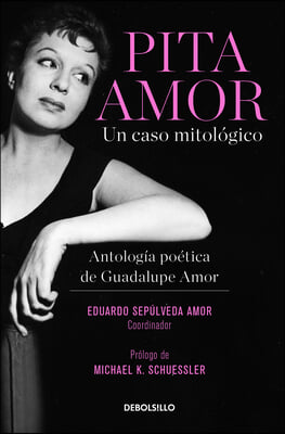 Pita Amor: Un Caso Mitologico. Antologia Poetica de Guadalupe Amor / Pita Amor's Poetic Anthology