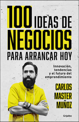 100 Ideas de Negocio Para Arrancar Hoy: Innovacion, Tendencias Y El Futuro del E Mprendimiento / 100 Business Ideas to Get Started Today