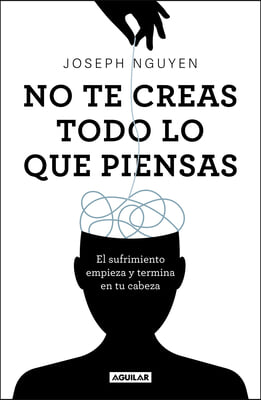 No Te Creas Todo Lo Que Piensas: El Sufrimiento Empieza Y Termina En Tu Cabeza / Don't Believe Everything You Think