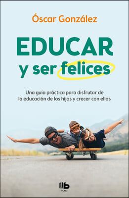 Educar Y Ser Felices: Una Guia Practica Para Disfrutar de la Educacion de Los Hi Jos Y Crecer Con Ellos / Parent and Be Happy: A Practical Guide to En