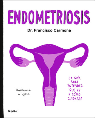 Endometriosis: La Guia Para Entender Que Es Y Como Cuidarte / Endometriosis: The Guide to Understanding What It Is and How to Take Care of Yourself