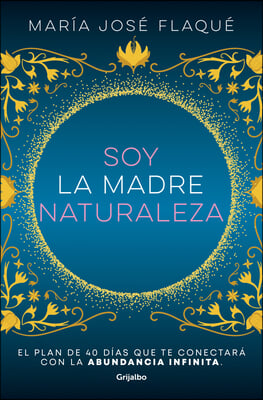 Soy La Madre Naturaleza. El Plan de 40 Dias Que Te Conectara Con La Abundancia I Nfinita / I Am Mother Nature.