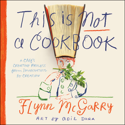This Is Not a Cookbook: A Chef&#39;s Creative Process from Imagination to Creation
