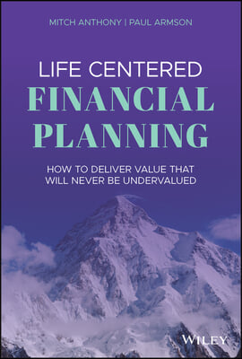 Life Centered Financial Planning: How to Deliver Value That Will Never Be Undervalued