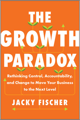 The Growth Paradox: Rethinking Control, Accountability, and Change to Move Your Business to the Next Level