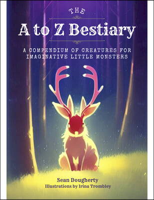 The A to Z Bestiary: A Compendium of Creatures for Imaginative Little Monsters