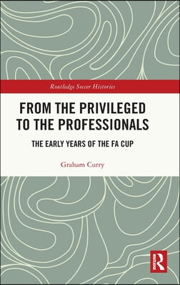 From the Privileged to the Professionals: The Early Years of the FA Cup