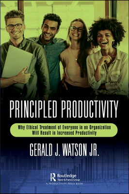 Principled Productivity: Why Ethical Treatment of Everyone in an Organization Will Result in Increased Productivity