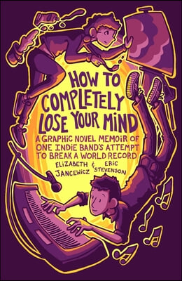 How to Completely Lose Your Mind: A Graphic Novel Memoir of One Indie Band&#39;s Attempt to Break a World Record