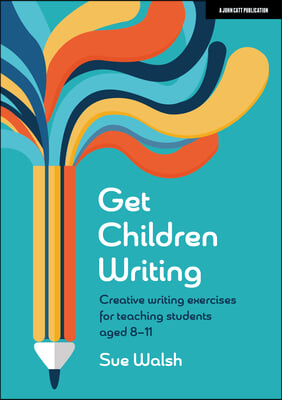 Get Children Writing: Creative Writing Exercises for Teaching Students Aged 8-11: Hodder Education Group