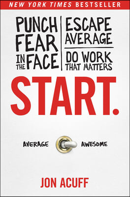 Start.: Punch Fear in the Face, Escape Average, and Do Work That Matters